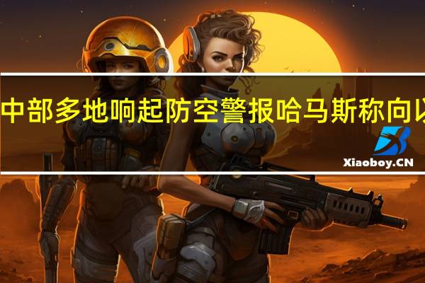 以色列中部多地响起防空警报 哈马斯称向以发射火箭弹