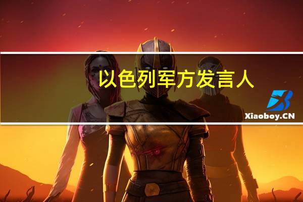 以色列军方发言人：我们正在为冲突的下一阶段做准备大家都在谈论地面行动但可能还有其他行动