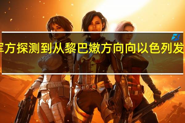 以色列军方探测到从黎巴嫩方向向以色列发射的20枚导弹