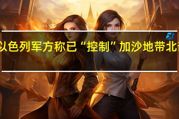 以色列军方称已“控制”加沙地带北部区域