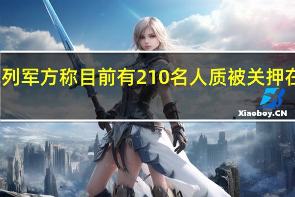 以色列军方称目前有210名人质被关押在加沙地带