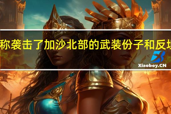 以色列军方称袭击了加沙北部的武装份子和反坦克导弹发射阵地