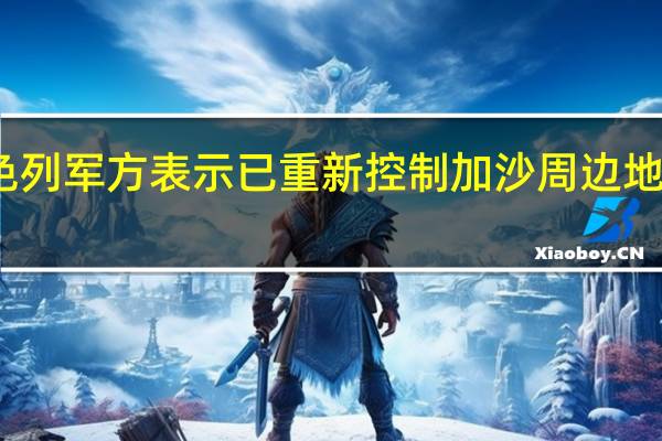 以色列军方表示已重新控制加沙周边地区的社区