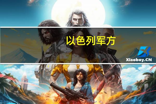 以色列军方：没有计划在加沙停火将继续进攻目前确认有199人在加沙被扣为人质
