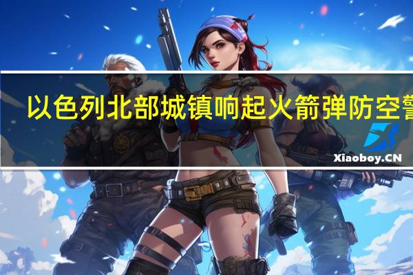 以色列北部城镇响起火箭弹防空警报