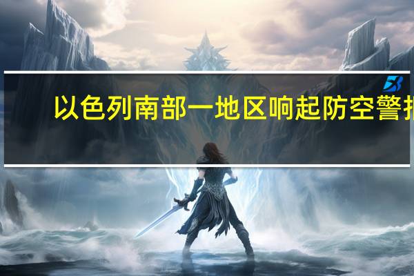 以色列南部一地区响起防空警报