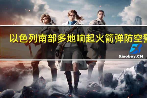 以色列南部多地响起火箭弹防空警报
