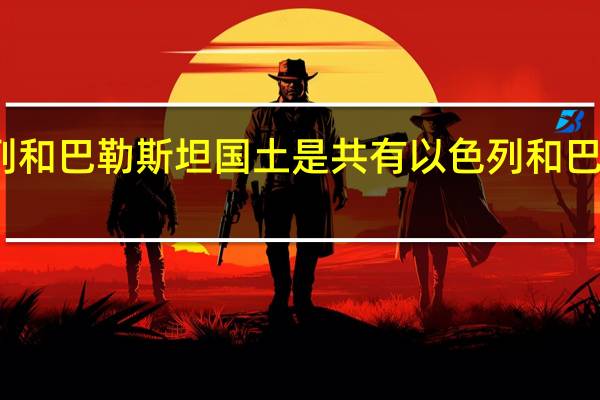 以色列和巴勒斯坦国土是共有 以色列和巴勒斯坦地图