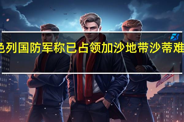 以色列国防军称已占领加沙地带沙蒂难民营地区