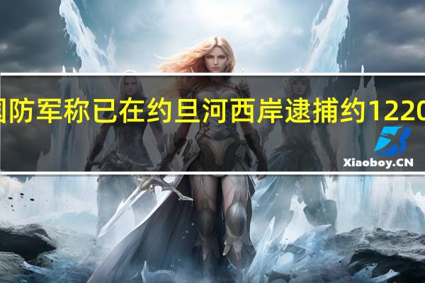 以色列国防军称已在约旦河西岸逮捕约1220名巴勒斯坦人