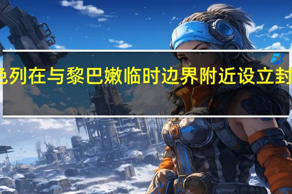以色列在与黎巴嫩临时边界附近设立封闭军事区
