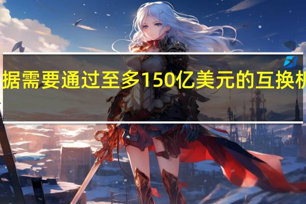 以色列央行将根据需要通过至多150亿美元的互换机制向市场提供流动性