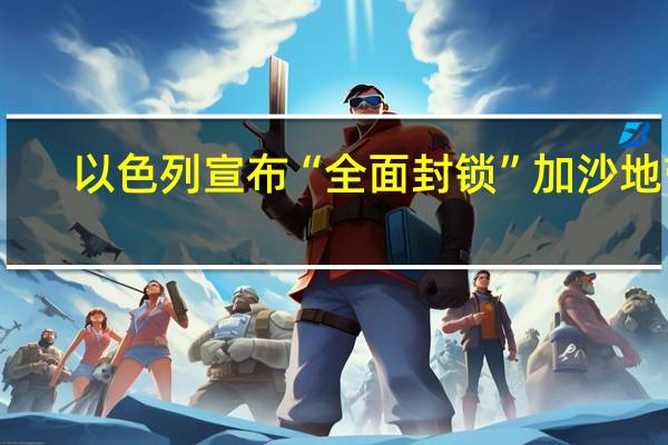 以色列宣布“全面封锁”加沙地带