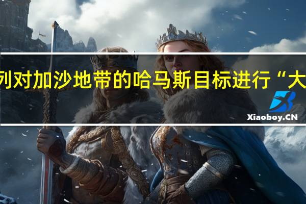 以色列对加沙地带的哈马斯目标进行“大范围”空袭