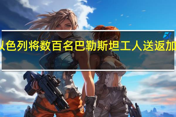 以色列将数百名巴勒斯坦工人送返加沙地带