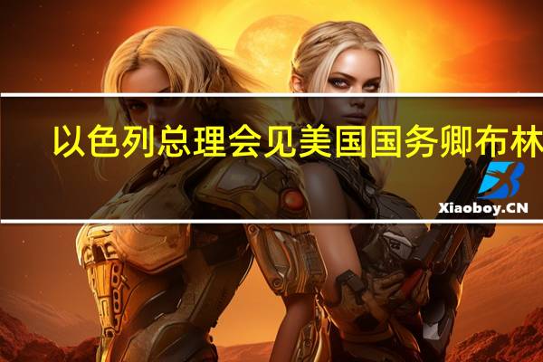 以色列总理会见美国国务卿布林肯