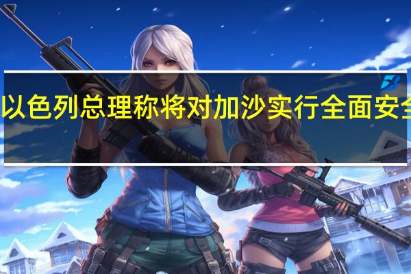 以色列总理称将对加沙实行全面安全控制