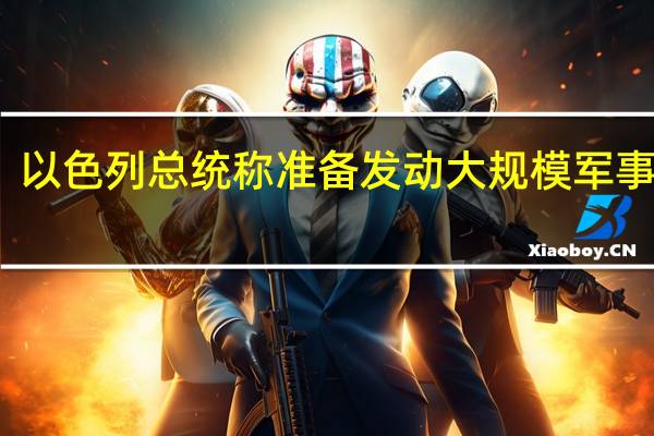 以色列总统称准备发动大规模军事行动