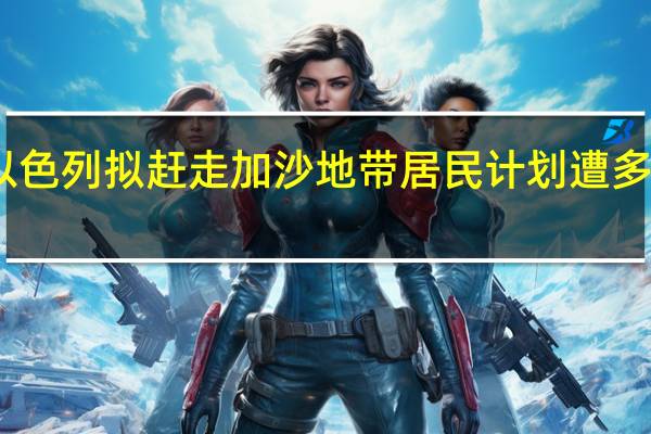 以色列拟赶走加沙地带居民计划遭多方反对