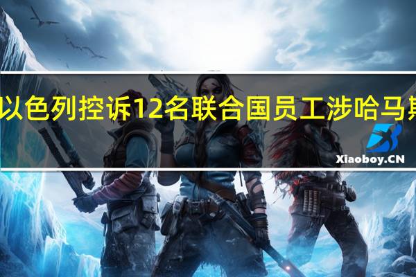以色列控诉12名联合国员工涉哈马斯攻击