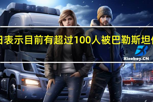 以色列政府8日表示目前有超过100人被巴勒斯坦伊斯兰抵抗运动（哈马斯）扣押