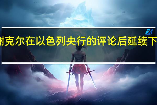 以色列新谢克尔在以色列央行的评论后延续下跌至当日最低点
