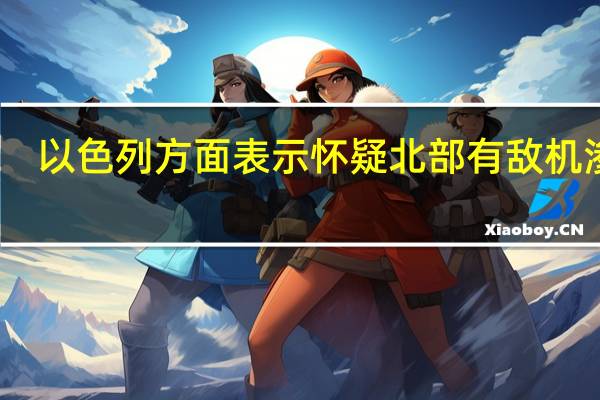 以色列方面表示怀疑北部有敌机渗透