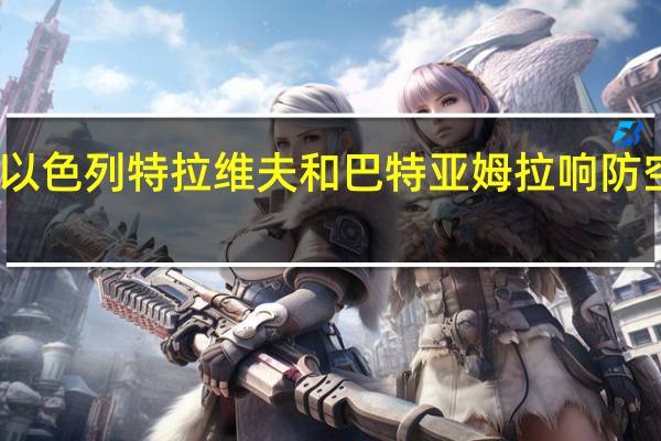 以色列特拉维夫和巴特亚姆拉响防空警报