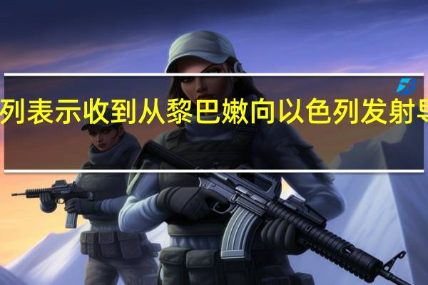 以色列表示收到从黎巴嫩向以色列发射导弹的报告