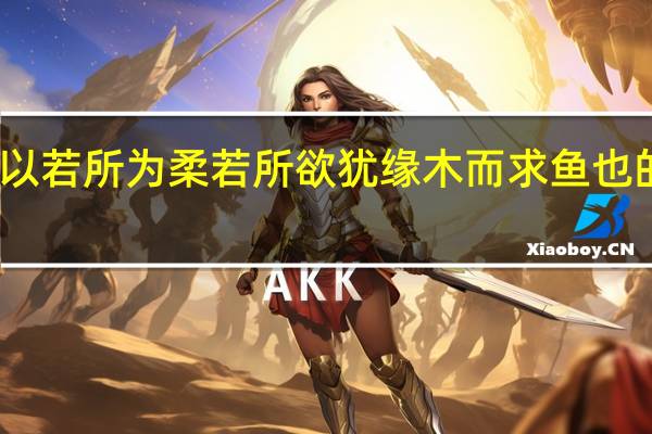 以若所为柔若所欲犹缘木而求鱼也的意思