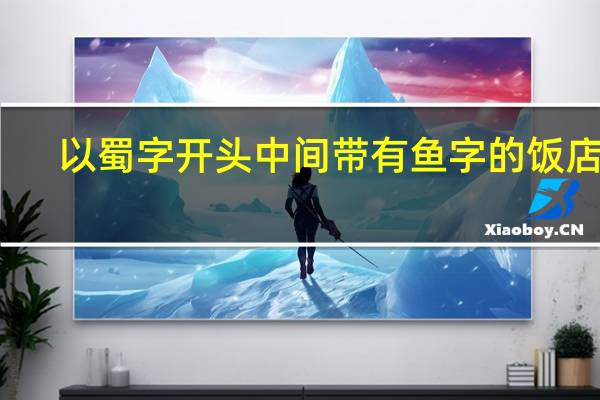 以蜀字开头中间带有鱼字的饭店名