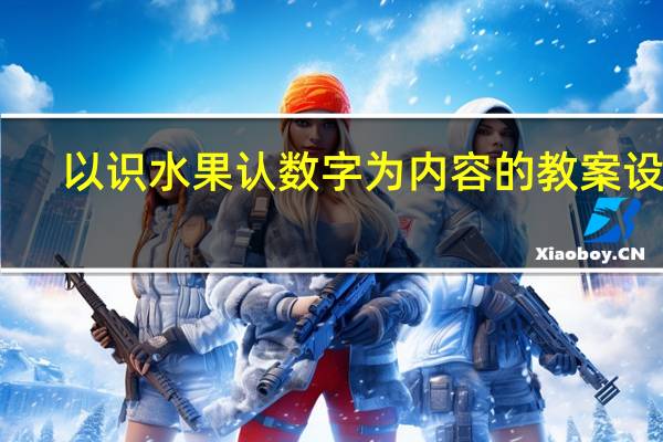 以 识水果认数字 为内容的教案设计（以 识水果认数字 为内容的教案）