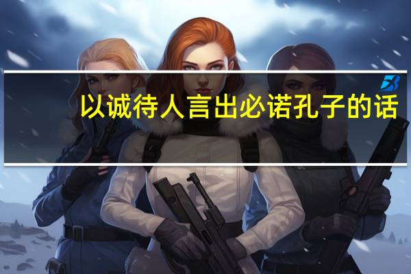 以诚待人言出必诺孔子的话