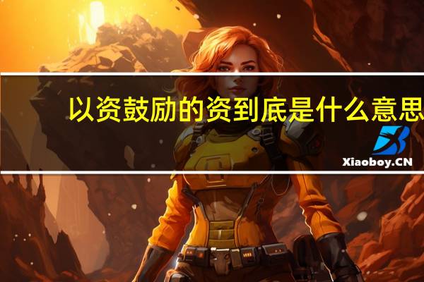 以资鼓励的资到底是什么意思