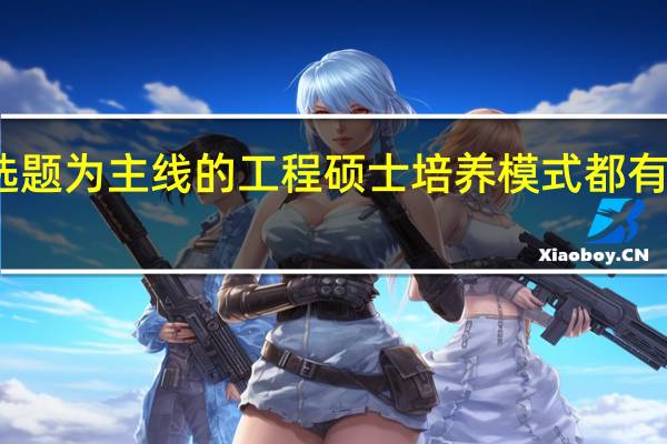 以选题为主线的工程硕士培养模式都有哪些特点