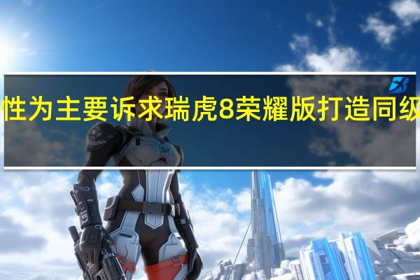 以高实用性为主要诉求 瑞虎8 荣耀版打造同级“性价比之王”
