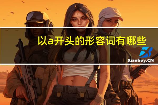 以a开头的形容词有哪些