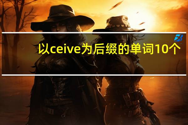 以ceive为后缀的单词10个