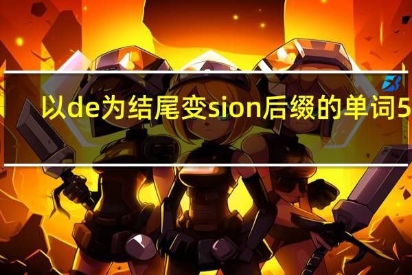 以de为结尾变sion后缀的单词5个