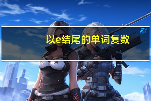 以e结尾的单词复数