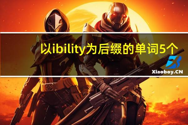 以ibility为后缀的单词5个