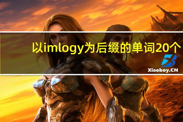 以imlogy为后缀的单词20个
