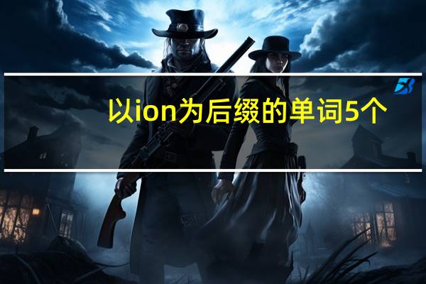 以ion为后缀的单词5个