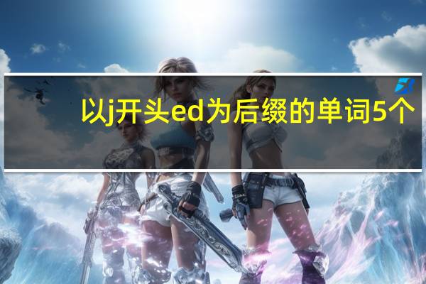 以j开头ed为后缀的单词5个