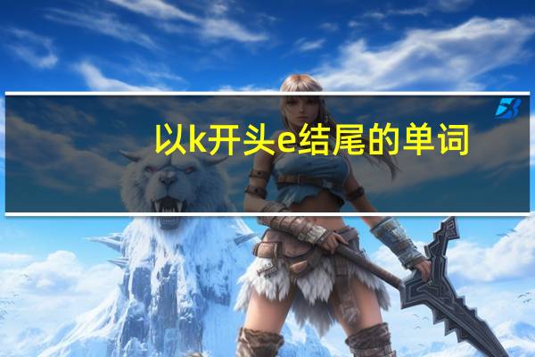 以k开头e结尾的单词