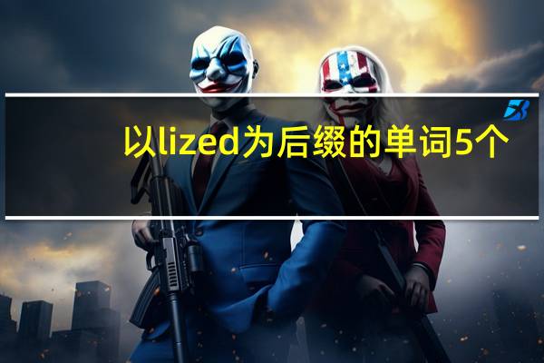 以lized为后缀的单词5个