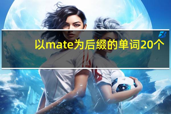 以mate为后缀的单词20个