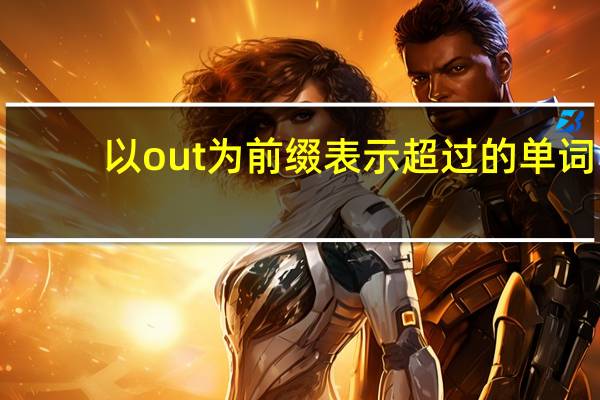 以out为前缀表示超过的单词