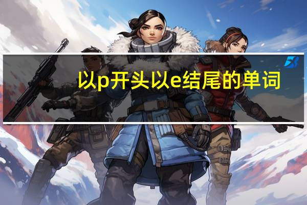 以p开头以e结尾的单词