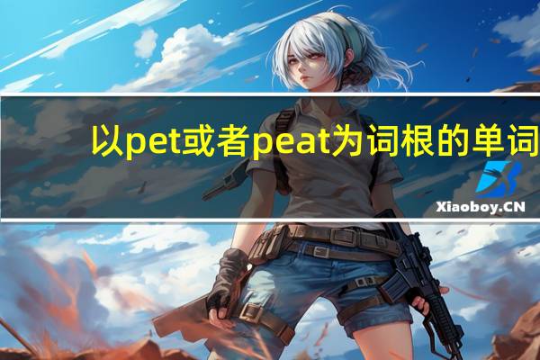 以pet或者peat为词根的单词